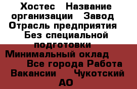 Хостес › Название организации ­ Завод › Отрасль предприятия ­ Без специальной подготовки › Минимальный оклад ­ 22 000 - Все города Работа » Вакансии   . Чукотский АО